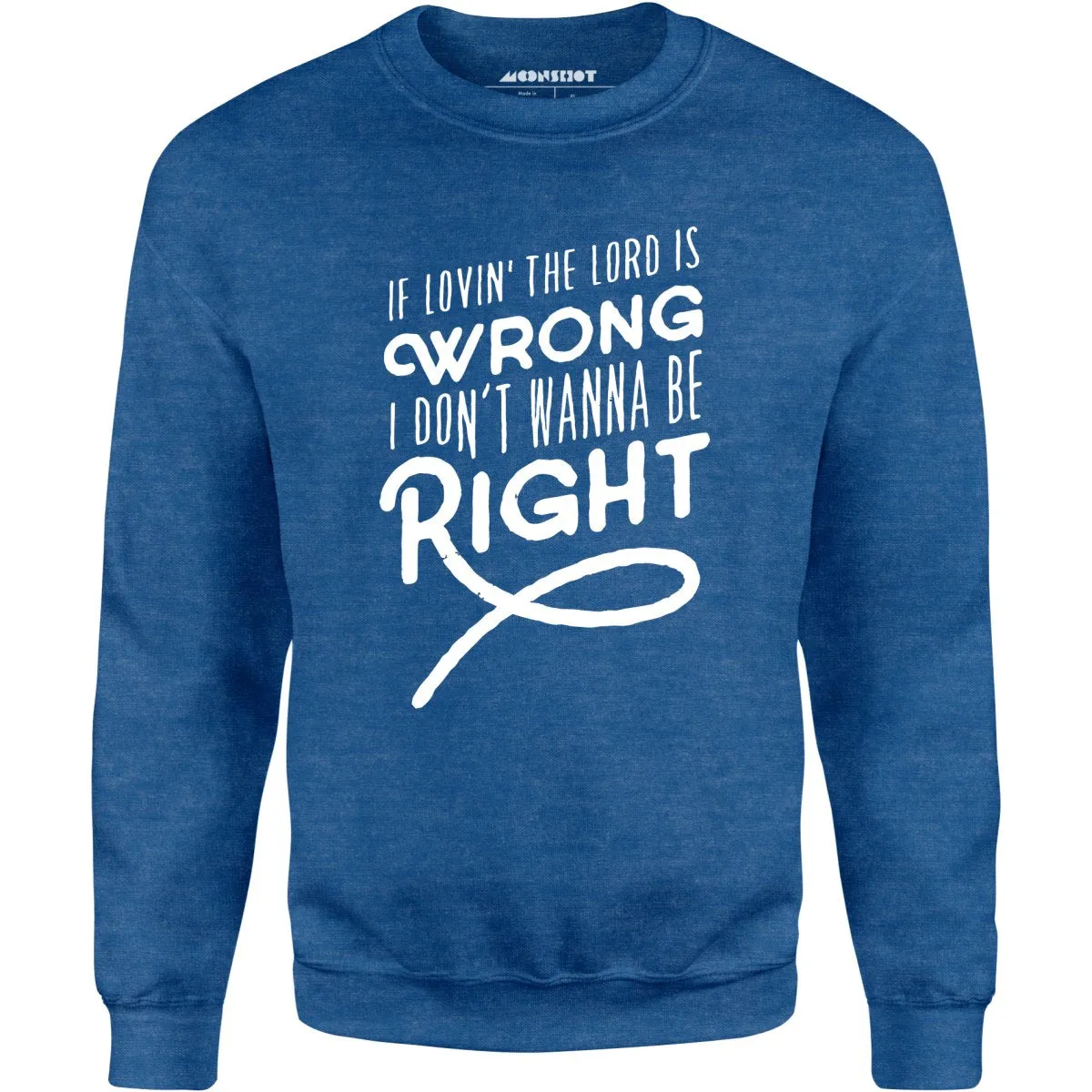 If Lovin the Lord is Wrong I Don't Wanna Be Right - Unisex Sweatshirt