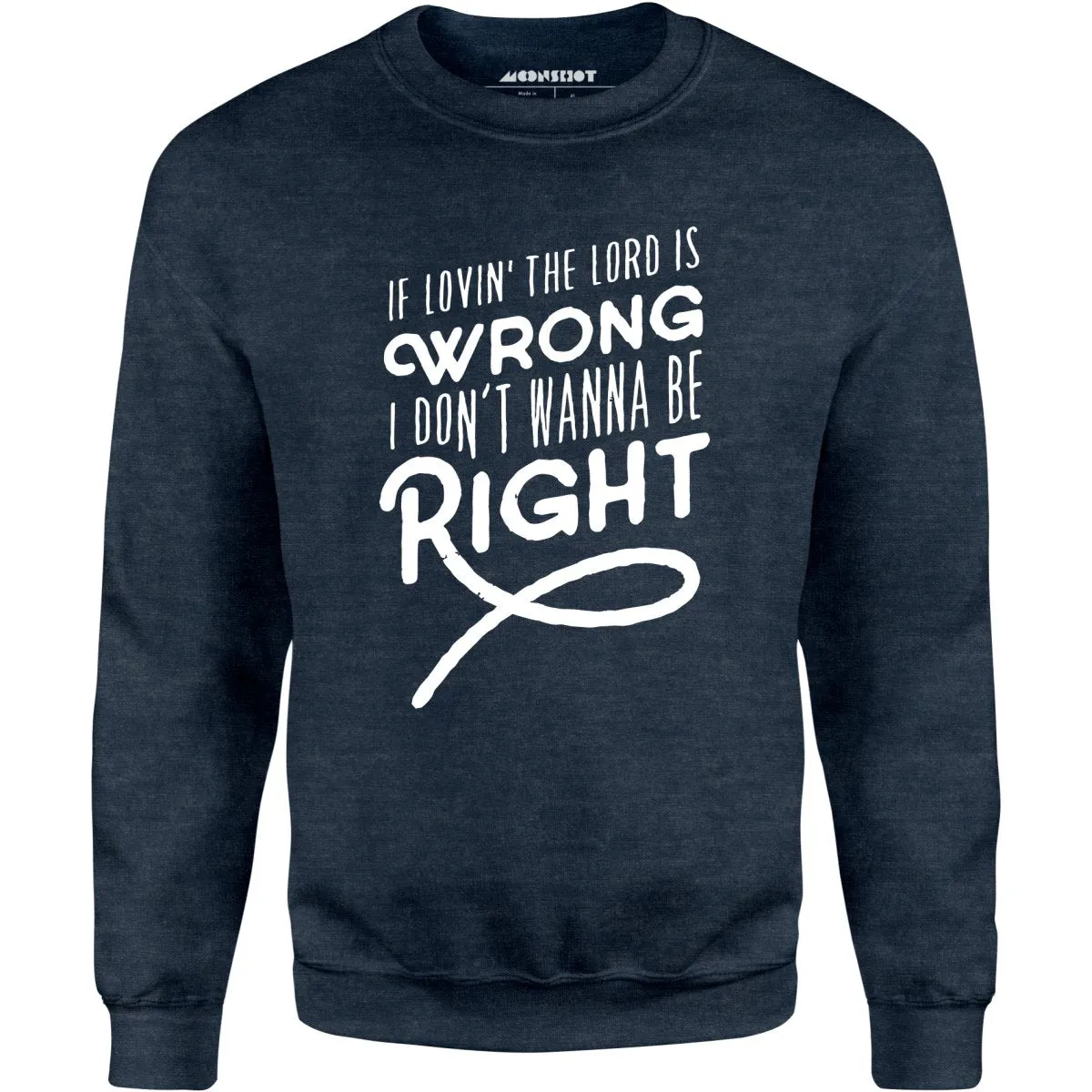 If Lovin the Lord is Wrong I Don't Wanna Be Right - Unisex Sweatshirt