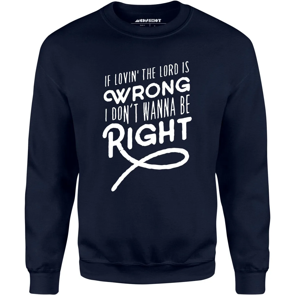 If Lovin the Lord is Wrong I Don't Wanna Be Right - Unisex Sweatshirt